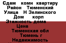 Сдам 1-комн. квартиру › Район ­ Тюменский › Улица ­ Н.Зелинского › Дом ­ 3 корп.1 › Этажность дома ­ 17 › Цена ­ 16 000 - Тюменская обл., Тюмень г. Недвижимость » Квартиры аренда   